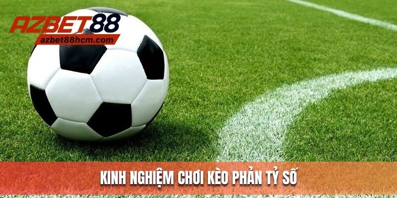 Bỏ túi kinh nghiệm vàng khi chơi kèo phản tỷ số