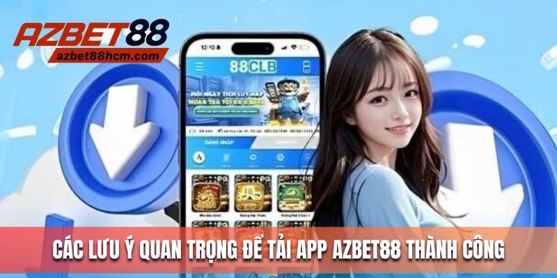 Các lưu ý quan trọng để tải app Azbet88 thành công 